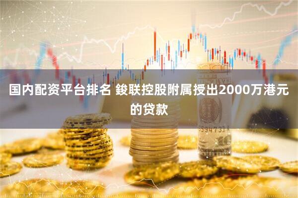 国内配资平台排名 鋑联控股附属授出2000万港元的贷款
