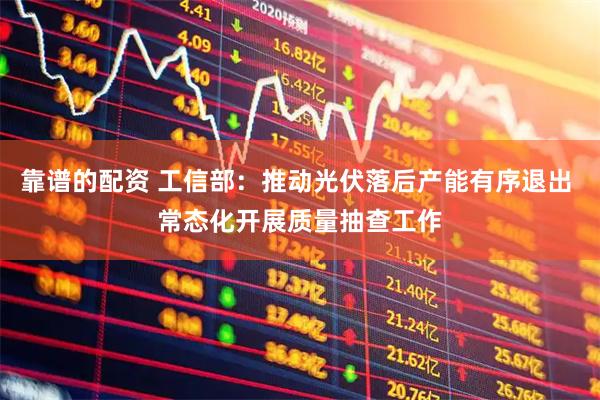 靠谱的配资 工信部：推动光伏落后产能有序退出 常态化开展质量抽查工作