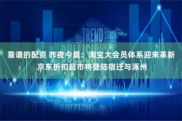靠谱的配资 昨夜今晨：淘宝大会员体系迎来革新 京东折扣超市将登陆宿迁与涿州