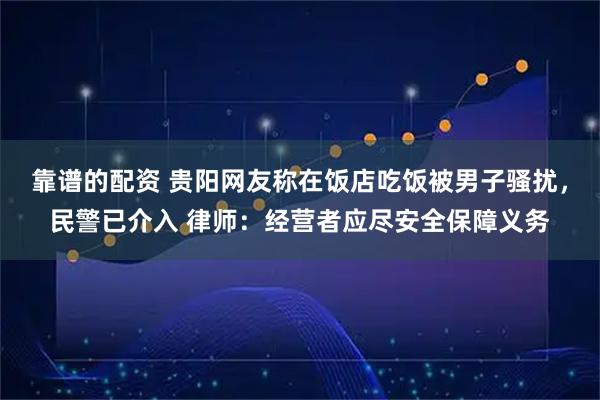 靠谱的配资 贵阳网友称在饭店吃饭被男子骚扰，民警已介入 律师：经营者应尽安全保障义务