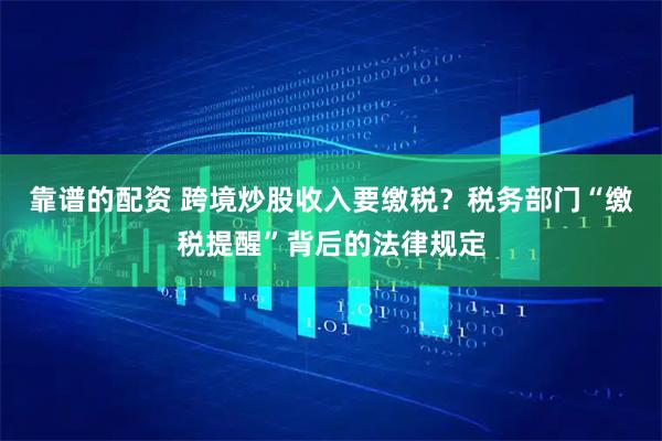 靠谱的配资 跨境炒股收入要缴税？税务部门“缴税提醒”背后的法律规定