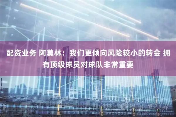 配资业务 阿莫林：我们更倾向风险较小的转会 拥有顶级球员对球队非常重要