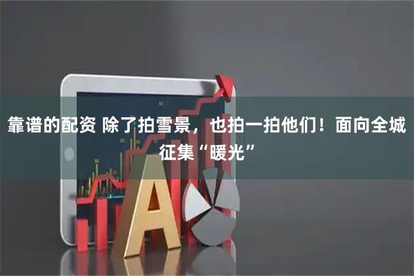 靠谱的配资 除了拍雪景，也拍一拍他们！面向全城征集“暖光”