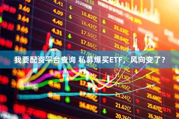 我要配资平台查询 私募爆买ETF，风向变了？