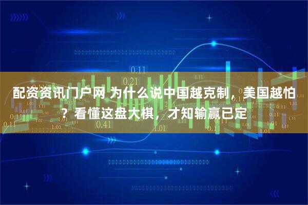 配资资讯门户网 为什么说中国越克制，美国越怕？看懂这盘大棋，才知输赢已定