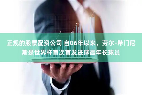 正规的股票配资公司 自06年以来，劳尔-希门尼斯是世界杯首次首发进球最年长球员