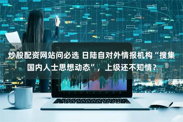 炒股配资网站问必选 日陆自对外情报机构“搜集国内人士思想动态”，上级还不知情？