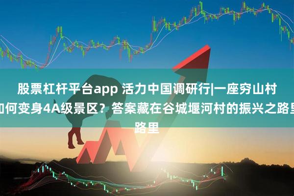 股票杠杆平台app 活力中国调研行|一座穷山村如何变身4A级景区？答案藏在谷城堰河村的振兴之路里
